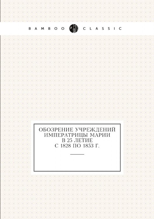 Обозрение учреждений императрицы Марии в 25 летие с 1828 по 1853 г.