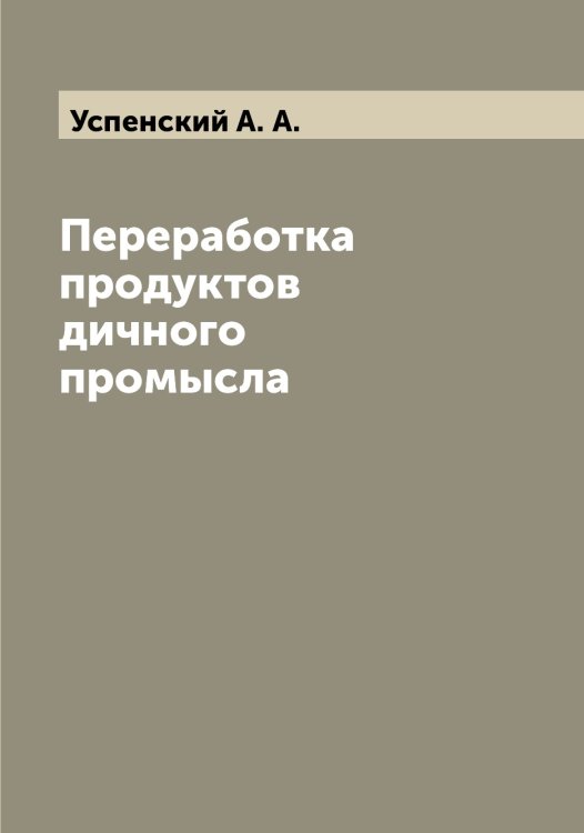 Обложка книги «Переработка продуктов дичного промысла» — Успенский А. А., ISBN 9785519783705