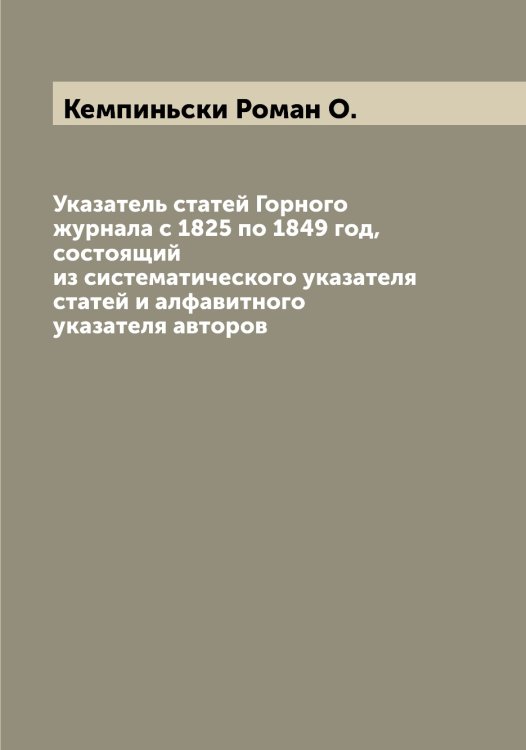 Обложка книги «Указатель статей Горного журнала с 1825 по 1849 год, состоящий из систематического указателя статей и алфавитного указателя авторов» — Кемпиньски Роман О., ISBN 9785519888431