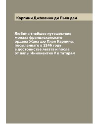 Любопытнейшее путешествие монаха францисканскаго ордена Жана дю План Карпина, посыланнаго в 1246 году в достоинстве легата и посла от папы Иннокентия V к татарам