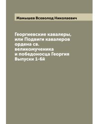 Георгиевские кавалеры, или Подвиги кавалеров ордена св. великомученика и победоносца Георгия