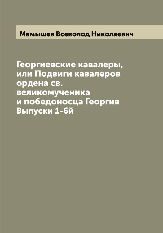 Обложка книги «Георгиевские кавалеры, или Подвиги кавалеров ордена св. великомученика и победоносца Георгия» — Мамышев Всеволод Николаевич, ISBN 9785519952774