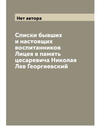 Списки бывших и настоящих воспитанников Лицея в память цесаревича Николая Лев Георгиевский