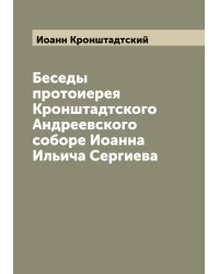 Беседы протоиерея Кронштадтского Андреевского соборе Иоанна Ильича Сергиева