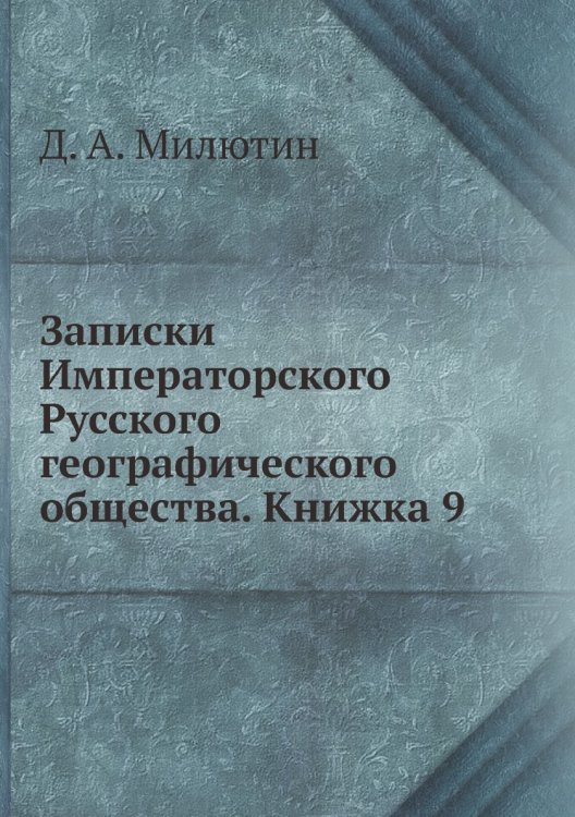 Обложка книги «Записки Императорского Русского географического общества. Книжка 9» — Д. А. Милютин, ISBN 9785518035683