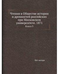 Чтения в Обществе истории и древностей российских при Московском университете. 1871
