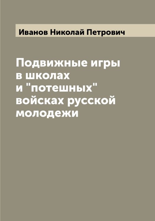 Подвижные игры в школах и "потешных" войсках русской молодежи Обложка книги «Подвижные игры в школах и "потешных" войсках русской молодежи» — Иванов Николай Петрович, ISBN 9785519866217