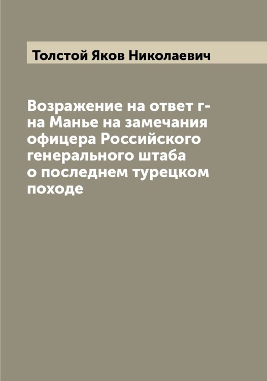 Обложка книги «Возражение на ответ г-на Манье на замечания офицера Российского генерального штаба о последнем турецком походе» — Толстой Яков Николаевич, ISBN 9785519772648
