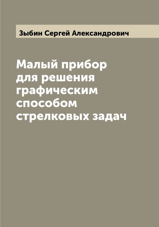 Обложка книги «Малый прибор для решения графическим способом стрелковых задач» — Зыбин Сергей Александрович, ISBN 9785519864619