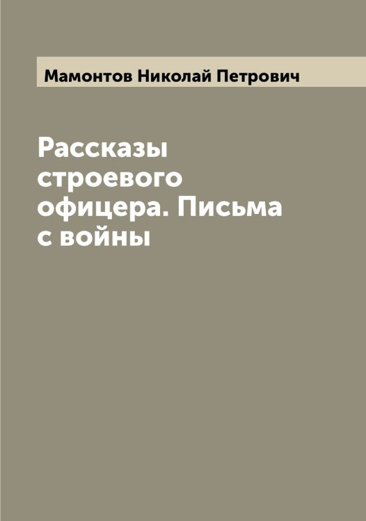 Обложка книги «Рассказы строевого офицера. Письма с войны» — Мамонтов Николай Петрович, ISBN 9785519952729
