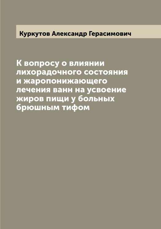 К вопросу о влиянии лихорадочного состояния и жаропонижающего лечения ванн на усвоение жиров пищи у больных брюшным тифом Обложка книги «К вопросу о влиянии лихорадочного состояния и жаропонижающего лечения ванн на усвоение жиров пищи у больных брюшным тифом» — Куркутов Александр Герасимович, ISBN 9785519919258
