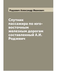 Спутник пассажира по юго-восточным железным дорогам  составленный А.И. Родзевич