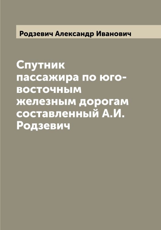Обложка книги «Спутник пассажира по юго-восточным железным дорогам  составленный А.И. Родзевич» — Родзевич Александр Иванович, ISBN 9785519809030