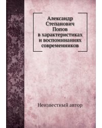 Александр Степанович Попов в характеристиках и воспоминаниях современников