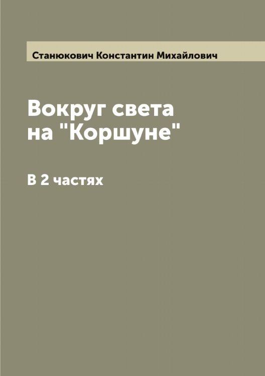 Обложка книги «Вокруг света на "Коршуне": В 2 частях» — Станюкович Константин Михайлович, ISBN 9785519752930