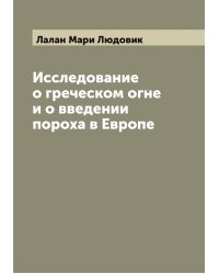 Исследование о греческом огне и о введении пороха в Европе