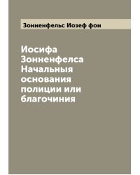 Иосифа Зонненфелса Начальныя основания полиции или благочиния