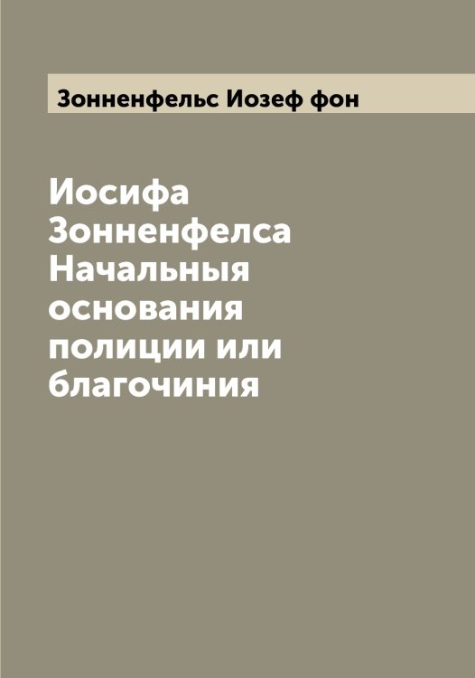 Иосифа Зонненфелса Начальныя основания полиции или благочиния Обложка книги «Иосифа Зонненфелса Начальныя основания полиции или благочиния» — Зонненфельс Иозеф фон, ISBN 9785519863780