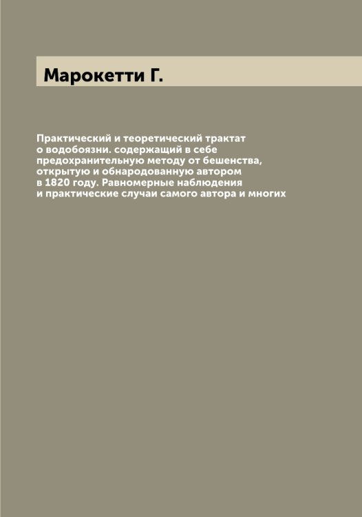 Обложка книги «Практический и теоретический трактат о водобоязни. содержащий в себе предохранительную методу от бешенства, открытую и обнародованную автором в 1820 году. Равномерные наблюдения и практические случаи самого автора и многих» — Марокетти Г., ISBN 9785519955348