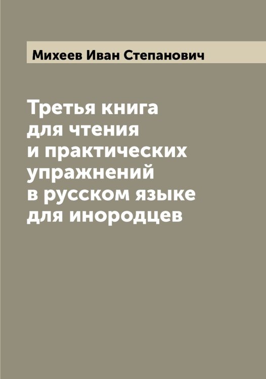 Обложка книги «Третья книга для чтения и практических упражнений в русском языке для инородцев» — Михеев Иван Степанович, ISBN 9785519970242