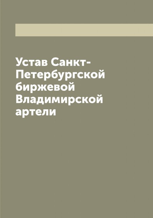 Устав Санкт-Петербургской биржевой Владимирской артели Обложка книги «Устав Санкт-Петербургской биржевой Владимирской артели» — нет автора, ISBN 9785521278367