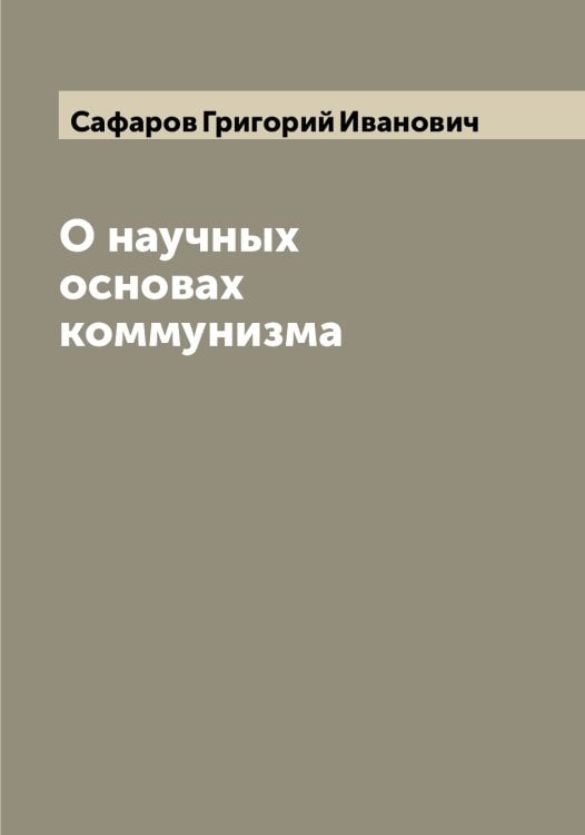 Обложка книги «О научных основах коммунизма» — Сафаров Григорий Иванович, ISBN 9785519849395
