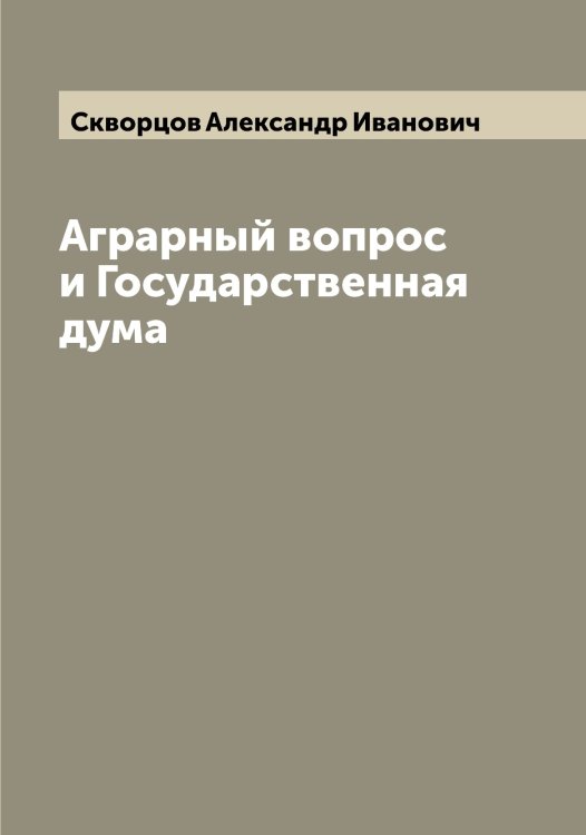 Обложка книги «Аграрный вопрос и Государственная дума» — Скворцов Александр Иванович, ISBN 9785519737661