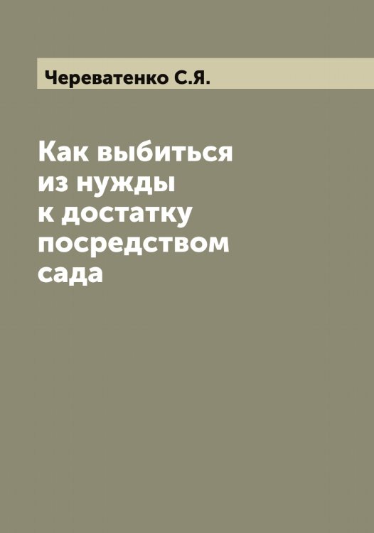 Обложка книги «Как выбиться из нужды к достатку посредством сада» — Череватенко С.Я., ISBN 9785521300013