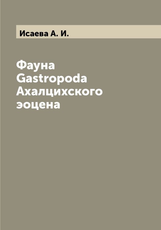 Обложка книги «Фауна Gastropoda Ахалцихского эоцена» — Исаева А. И., ISBN 9785519873727