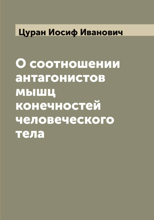 Обложка книги «О соотношении антагонистов мышц конечностей человеческого тела» — Цуран Иосиф Иванович, ISBN 9785521296415