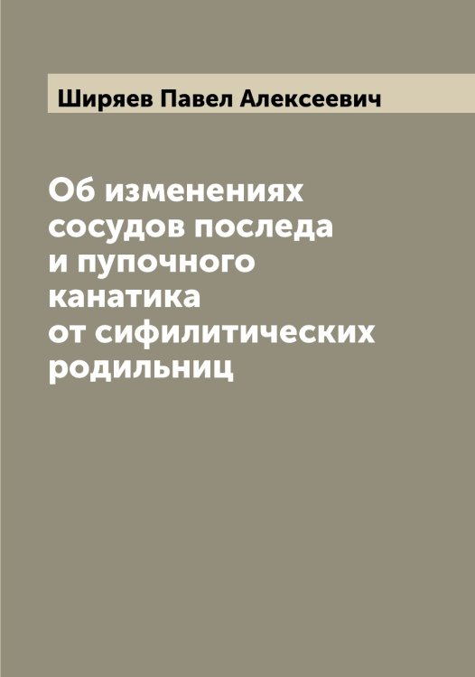 Об изменениях сосудов последа и пупочного канатика от сифилитических родильниц Обложка книги «Об изменениях сосудов последа и пупочного канатика от сифилитических родильниц» — Ширяев Павел Алексеевич, ISBN 9785521312283