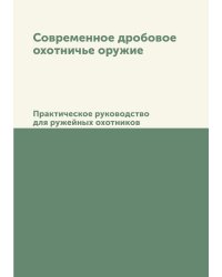 Современное дробовое охотничье оружие. Практическое руководство для ружейных охотников