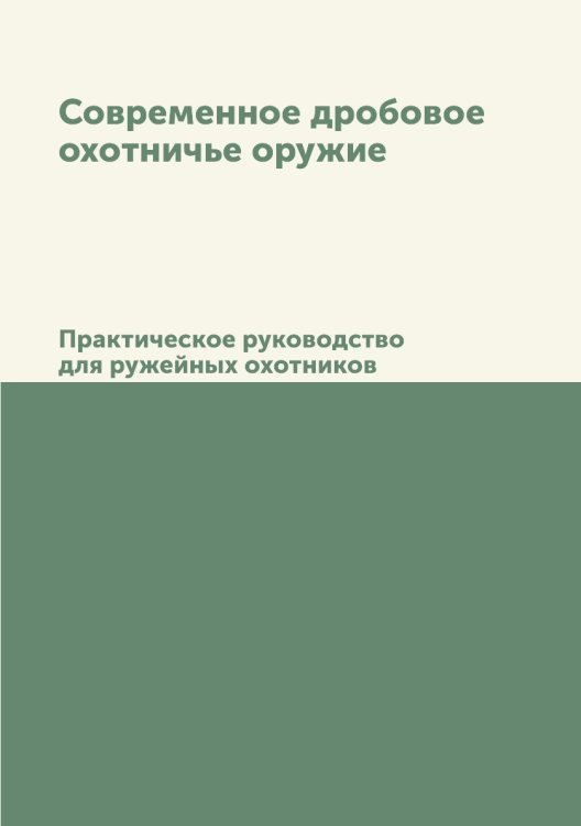 Современное дробовое охотничье оружие. Практическое руководство для ружейных охотников