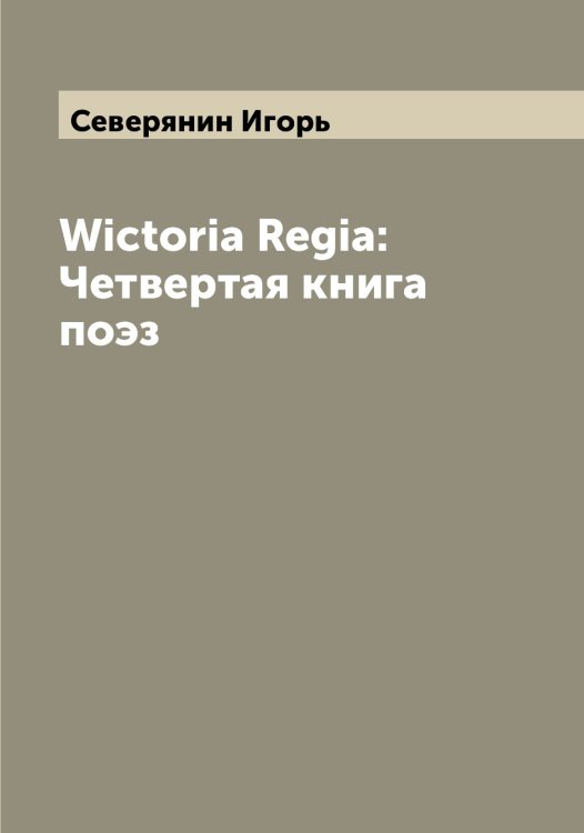 Обложка книги «Wictoria Regia: Четвертая книга поэз» — Северянин Игорь, ISBN 9785519851169