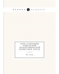 Акты, собранные Кавказской археографической комиссией: Том III