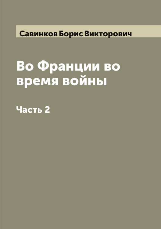 Во Франции во время войны Обложка книги «Во Франции во время войны» — Савинков Борис Викторович; В. Ропшин, ISBN 9785519843706
