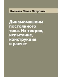 Динамомашины постоянного тока. Их теория, испытание, конструкция и расчет