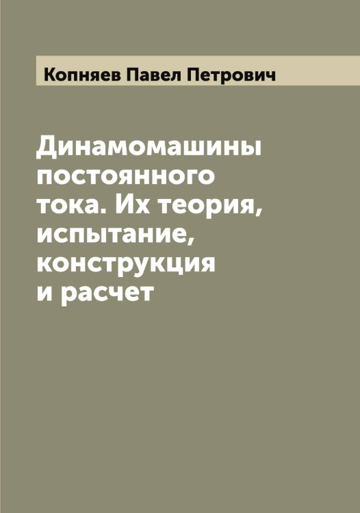 Обложка книги «Динамомашины постоянного тока. Их теория, испытание, конструкция и расчет» — Копняев Павел Петрович, ISBN 9785519902625