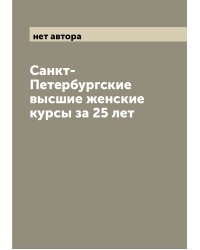 Санкт-Петербургские высшие женские курсы за 25 лет