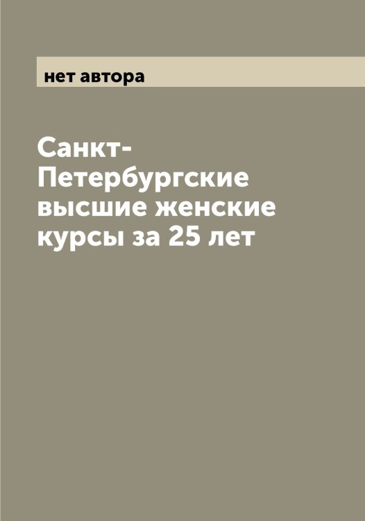 Обложка книги «Санкт-Петербургские высшие женские курсы за 25 лет» — нет автора, ISBN 9785521278671