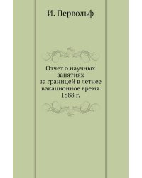 Отчет о научных занятиях за границей в летнее вакационное время 1888 г.