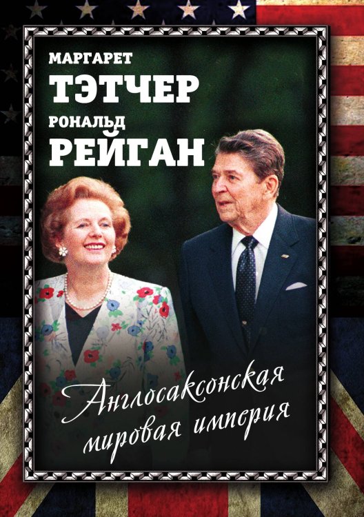 Обложка книги «Англосаксонская мировая империя» — Маргарет Тэтчер; Рональд Рейган, ISBN 9785001800811