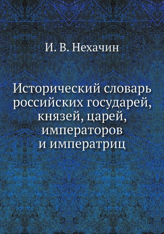 Исторический словарь российских государей, князей, царей, императоров и императриц