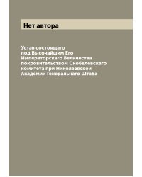 Устав состоящаго под Высочайшим Его Императорскаго Величества покровительством Скобелевскаго комитета при Николаевской Академии Генеральнаго Штаба