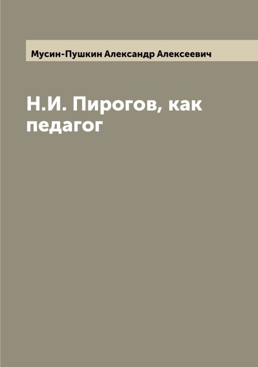 Обложка книги «Н.И. Пирогов, как педагог» — Мусин-Пушкин Александр Алексеевич, ISBN 9785519982276