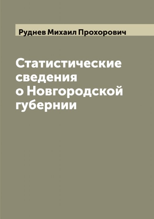Обложка книги «Статистические сведения о Новгородской губернии» — Руднев Михаил Прохорович, ISBN 9785519837927
