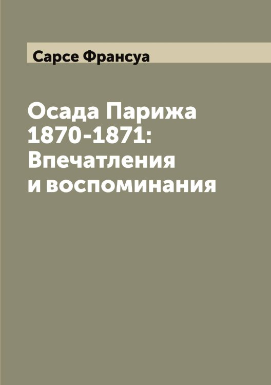 Обложка книги «Осада Парижа 1870-1871: Впечатления и воспоминания» — Сарсе Франсуа, ISBN 9785519849258