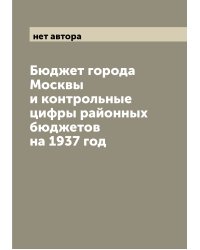 Бюджет города Москвы и контрольные цифры районных бюджетов на 1937 год