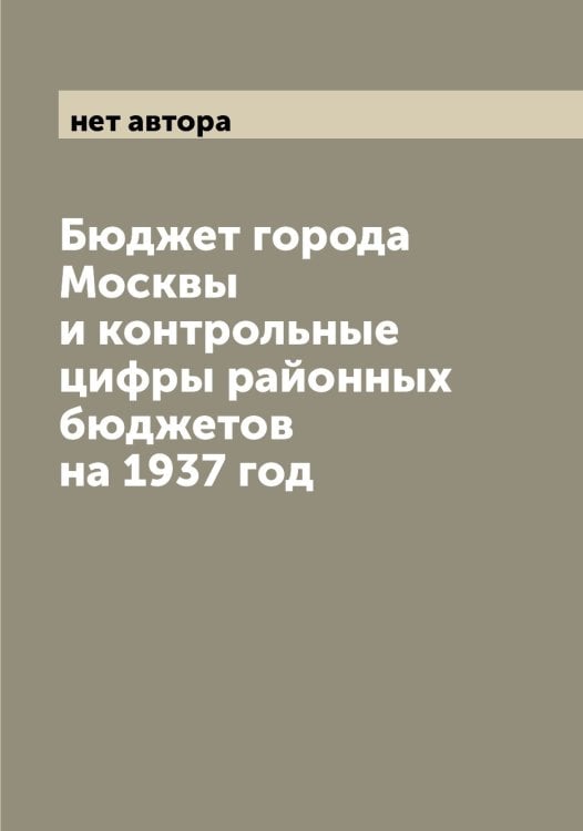 Бюджет города Москвы и контрольные цифры районных бюджетов на 1937 год Обложка книги «Бюджет города Москвы и контрольные цифры районных бюджетов на 1937 год» — нет автора, ISBN 9785519978774