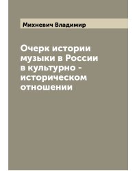 Очерк истории музыки в России в культурно - историческом отношении